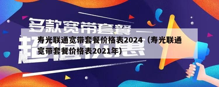 寿光联通宽带套餐价格表2024（寿光联通宽带套餐价格表2021年）