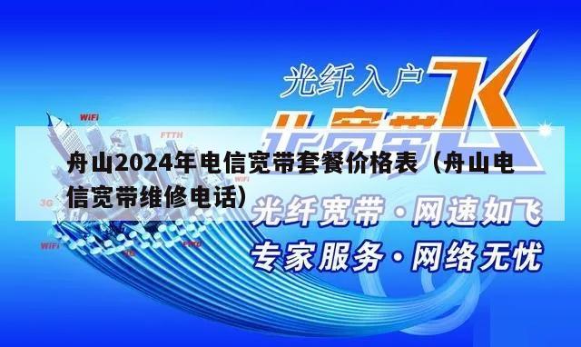 舟山2024年电信宽带套餐价格表（舟山电信宽带维修电话）