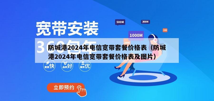 防城港2024年电信宽带套餐价格表（防城港2024年电信宽带套餐价格表及图片）
