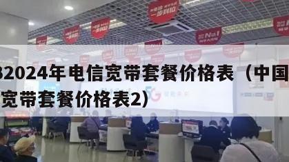 132024年电信宽带套餐价格表（中国电信宽带套餐价格表2）