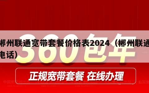 郴州联通宽带套餐价格表2024（郴州联通电话）