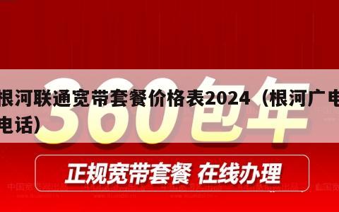 根河联通宽带套餐价格表2024（根河广电电话）