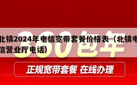 北镇2024年电信宽带套餐价格表（北镇电信营业厅电话）