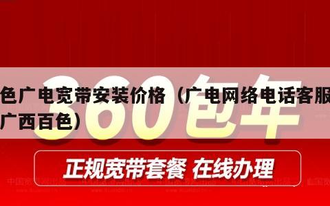 百色广电宽带安装价格（广电网络电话客服电话广西百色）