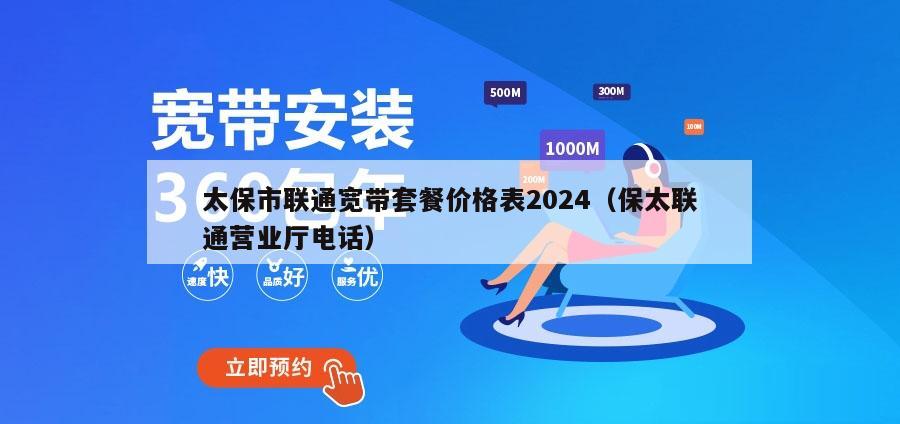 太保市联通宽带套餐价格表2024（保太联通营业厅电话）