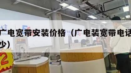 什邡广电宽带安装价格（广电装宽带电话号码是多少）