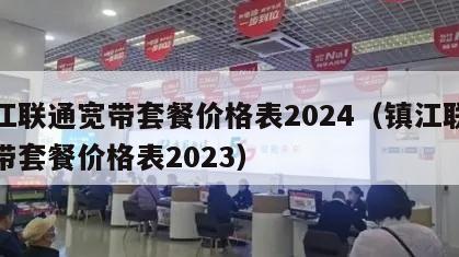 镇江联通宽带套餐价格表2024（镇江联通宽带套餐价格表2023）