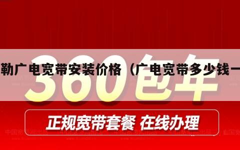 弥勒广电宽带安装价格（广电宽带多少钱一月）