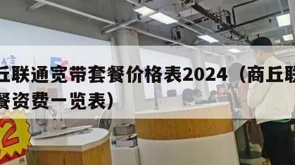 商丘联通宽带套餐价格表2024（商丘联通套餐资费一览表）