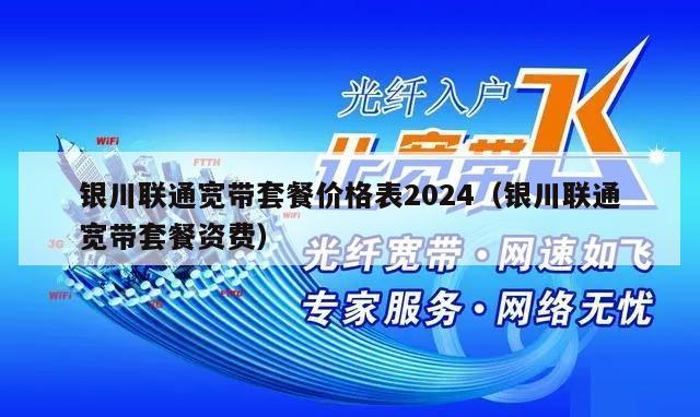 银川联通宽带套餐价格表2024（银川联通宽带套餐资费）