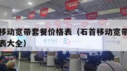 石首移动宽带套餐价格表（石首移动宽带套餐价格表大全）