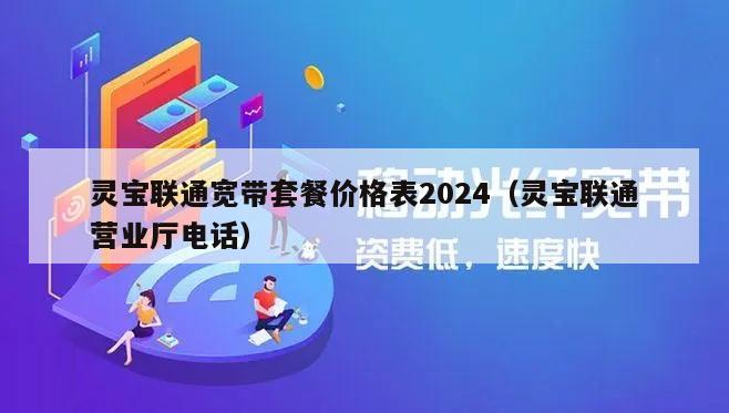 灵宝联通宽带套餐价格表2024（灵宝联通营业厅电话）