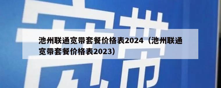 池州联通宽带套餐价格表2024（池州联通宽带套餐价格表2023）