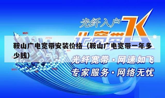 鞍山广电宽带安装价格（鞍山广电宽带一年多少钱）