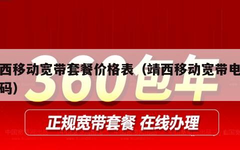 靖西移动宽带套餐价格表（靖西移动宽带电话号码）