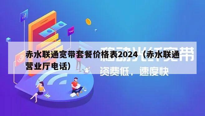 赤水联通宽带套餐价格表2024（赤水联通营业厅电话）