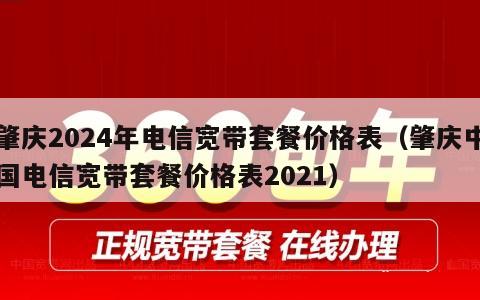 肇庆2024年电信宽带套餐价格表（肇庆中国电信宽带套餐价格表2021）