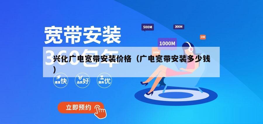 兴化广电宽带安装价格（广电宽带安装多少钱）