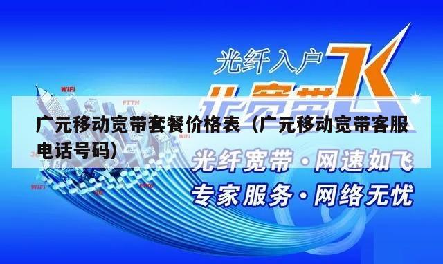 广元移动宽带套餐价格表（广元移动宽带客服电话号码）