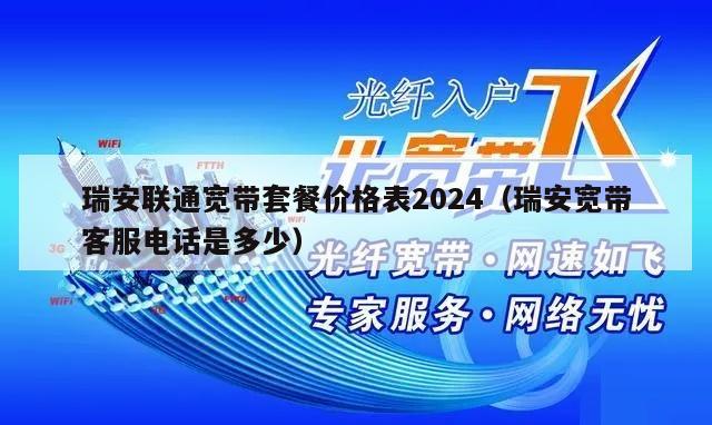 瑞安联通宽带套餐价格表2024（瑞安宽带客服电话是多少）