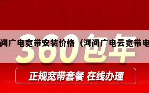 河间广电宽带安装价格（河间广电云宽带电话）