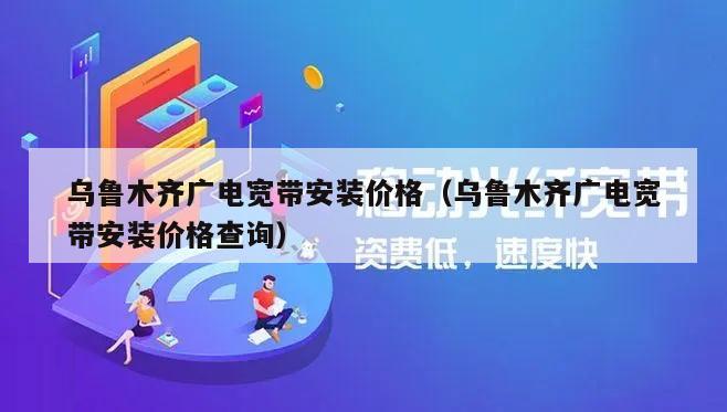 乌鲁木齐广电宽带安装价格（乌鲁木齐广电宽带安装价格查询）