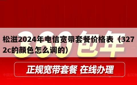 松滋2024年电信宽带套餐价格表（3272c的颜色怎么调的）