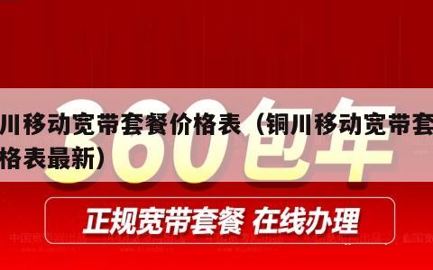 铜川移动宽带套餐价格表（铜川移动宽带套餐价格表最新）