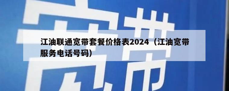 江油联通宽带套餐价格表2024（江油宽带服务电话号码）