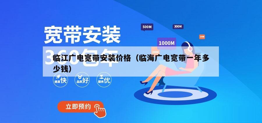 临江广电宽带安装价格（临海广电宽带一年多少钱）