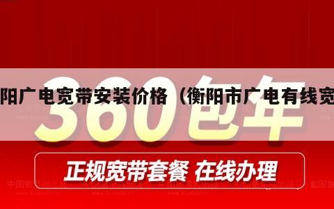 衡阳广电宽带安装价格（衡阳市广电有线宽带）