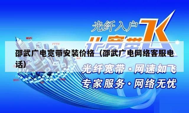 邵武广电宽带安装价格（邵武广电网络客服电话）