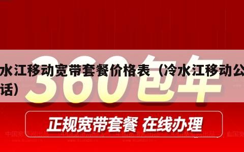 冷水江移动宽带套餐价格表（冷水江移动公司电话）