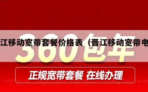 晋江移动宽带套餐价格表（晋江移动宽带电话）