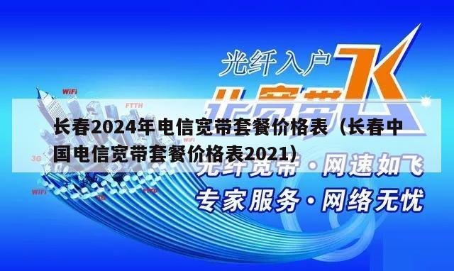 长春2024年电信宽带套餐价格表（长春中国电信宽带套餐价格表2021）