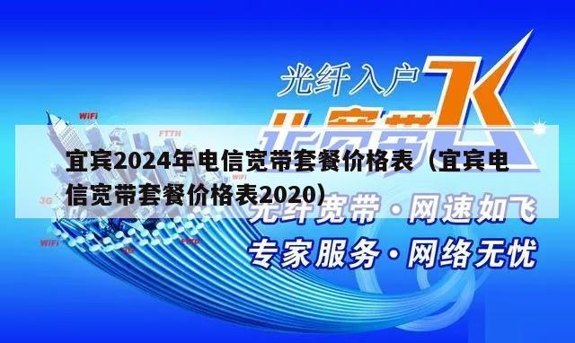 宜宾2024年电信宽带套餐价格表（宜宾电信宽带套餐价格表2020）