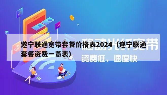 遂宁联通宽带套餐价格表2024（遂宁联通套餐资费一览表）