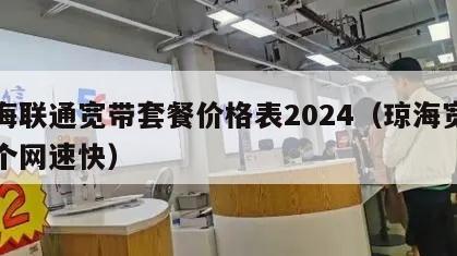 琼海联通宽带套餐价格表2024（琼海宽带哪个网速快）
