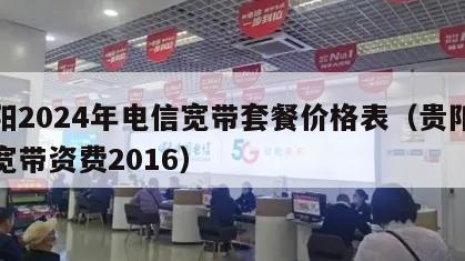 贵阳2024年电信宽带套餐价格表（贵阳电信宽带资费2016）