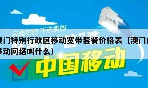 澳门特别行政区移动宽带套餐价格表（澳门的移动网络叫什么）