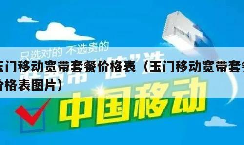玉门移动宽带套餐价格表（玉门移动宽带套餐价格表图片）