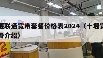 十堰联通宽带套餐价格表2024（十堰宽带套餐介绍）