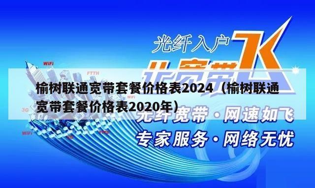 榆树联通宽带套餐价格表2024（榆树联通宽带套餐价格表2020年）