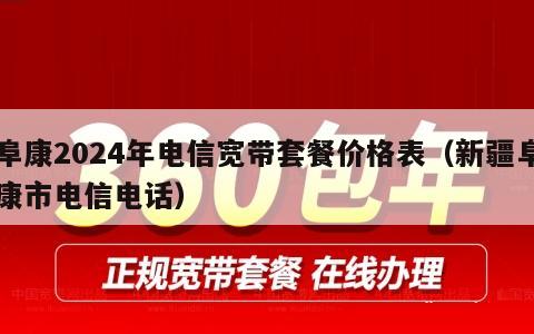 阜康2024年电信宽带套餐价格表（新疆阜康市电信电话）
