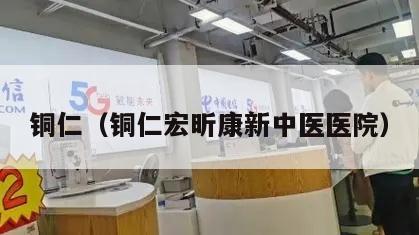 铜仁（铜仁宏昕康新中医医院）