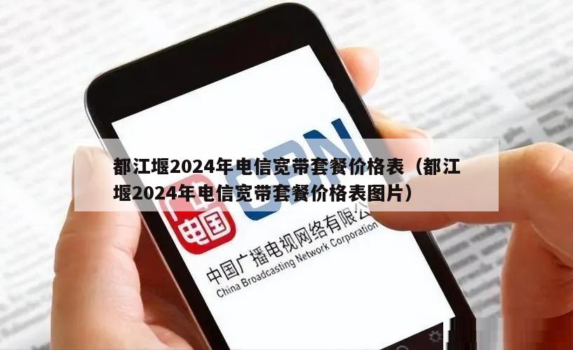 都江堰2024年电信宽带套餐价格表（都江堰2024年电信宽带套餐价格表图片）