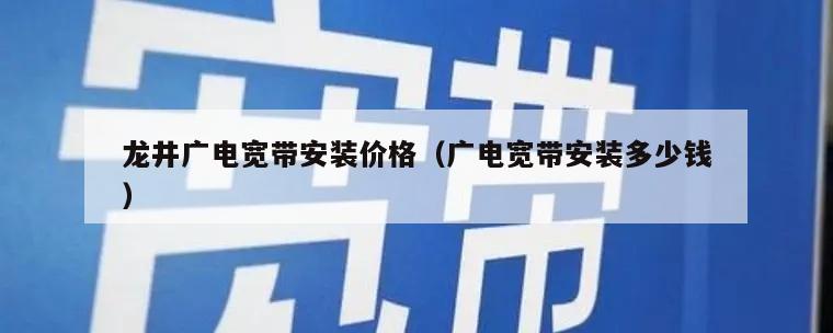 龙井广电宽带安装价格（广电宽带安装多少钱）