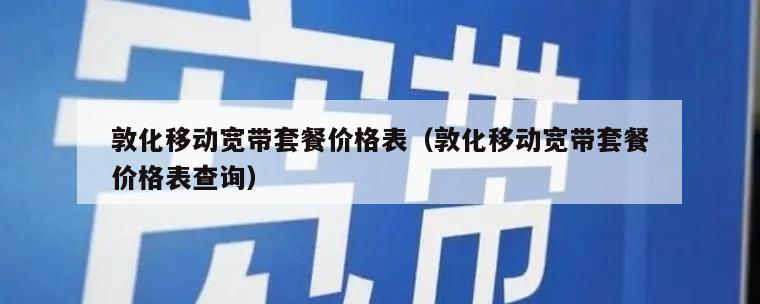 敦化移动宽带套餐价格表（敦化移动宽带套餐价格表查询）