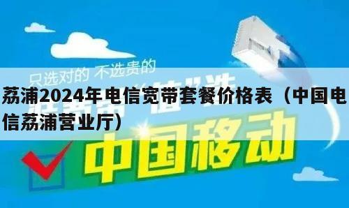 荔浦2024年电信宽带套餐价格表（中国电信荔浦营业厅）