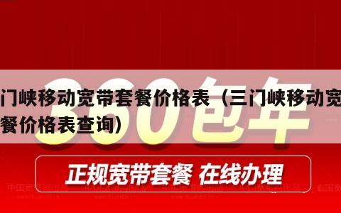 三门峡移动宽带套餐价格表（三门峡移动宽带套餐价格表查询）